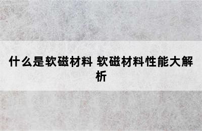 什么是软磁材料 软磁材料性能大解析